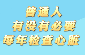 【名醫(yī)面對面之心臟100問】普通人有沒有必要每年檢查心臟？