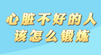 【名醫(yī)面對面之心臟100問】心臟不好的人該怎么鍛煉？