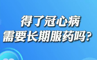 【名醫(yī)面對面之心臟100問】得了冠心病需要長期服藥嗎？