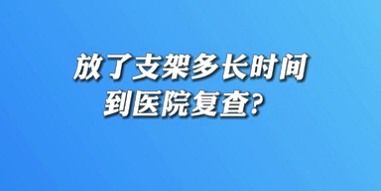 【名醫(yī)面對面之心臟100問】放了支架多長時間到醫(yī)院復(fù)查？