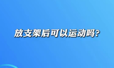 【名醫(yī)面對面之心臟100問】放支架后可以運(yùn)動嗎？