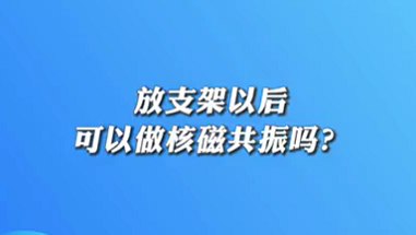 【名醫(yī)面對面之心臟100問】放支架以后可以做核磁共振嗎？