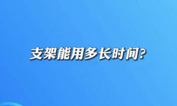 【名醫(yī)面對(duì)面之心臟100問(wèn)】支架能用多長(zhǎng)時(shí)間？