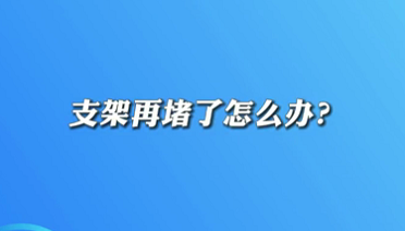 【名醫(yī)面對(duì)面之心臟100問(wèn)】支架再堵了怎么辦？