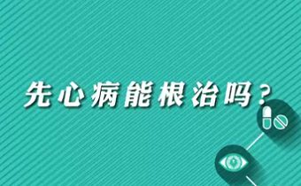 【名醫(yī)面對(duì)面之心臟100問(wèn)】先心病能根治嗎？