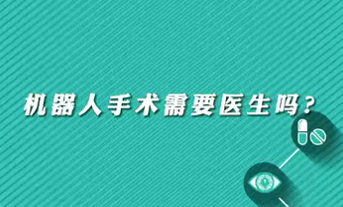 【名醫(yī)面對面之心臟100問】機器人手術需要醫(yī)生嗎？