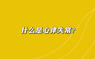 【名醫(yī)面對(duì)面之心臟100問(wèn)】什么是心律失常？