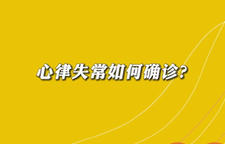 【名醫(yī)面對面之心臟100問】心律失常如何確診？