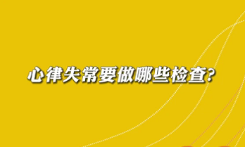 【名醫(yī)面對面之心臟100問】心律失常要做哪些檢查？