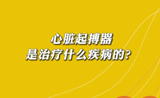 【名醫(yī)面對面之心臟100問】心臟起搏器是治療什么疾病的？