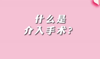 【名醫(yī)面對(duì)面之心臟100問(wèn)】什么是介入手術(shù)？