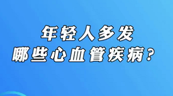 【名醫(yī)面對(duì)面之心臟100問(wèn)】年輕人多發(fā)哪些心血管疾病？