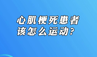 【名醫(yī)面對(duì)面之心臟100問(wèn)】心肌梗死患者該怎么運(yùn)動(dòng)？