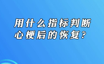 【名醫(yī)面對(duì)面之心臟100問(wèn)】用什么指標(biāo)判斷心梗后的恢復(fù)？