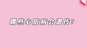 【名醫(yī)面對(duì)面之心臟100問(wèn)】哪些心臟病會(huì)遺傳？