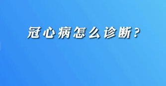 【名醫(yī)面對(duì)面之心臟100問】冠心病怎么診斷？