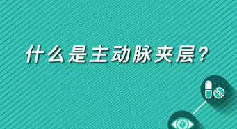 【名醫(yī)面對(duì)面之心臟100問】什么是主動(dòng)脈夾層？