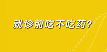 【名醫(yī)面對(duì)面之心臟100問】就診前吃不吃藥？