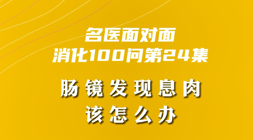 【名醫(yī)面對面之消化100問】腸鏡發(fā)現(xiàn)息肉該怎么辦？